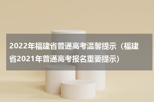 2022年福建省普通高考温馨提示（福建省2021年普通高考报名重要提示）