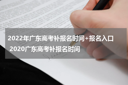 2022年广东高考补报名时间+报名入口 2020广东高考补报名时间