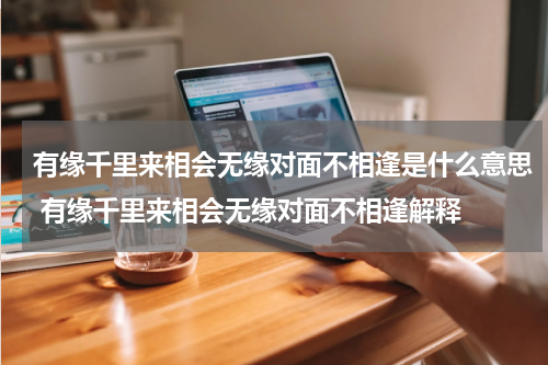 有缘千里来相会无缘对面不相逢是什么意思 有缘千里来相会无缘对面不相逢解释