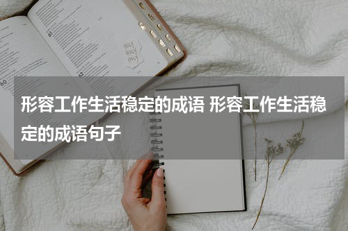 形容工作生活稳定的成语 形容工作生活稳定的成语句子