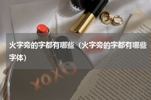 火字旁的字都有哪些（火字旁的字都有哪些字体）