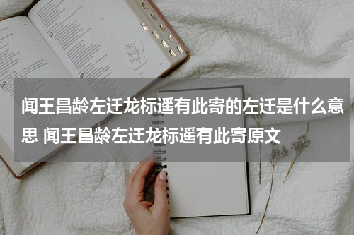 闻王昌龄左迁龙标遥有此寄的左迁是什么意思 闻王昌龄左迁龙标遥有此寄原文