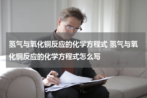 氢气与氧化铜反应的化学方程式 氢气与氧化铜反应的化学方程式怎么写