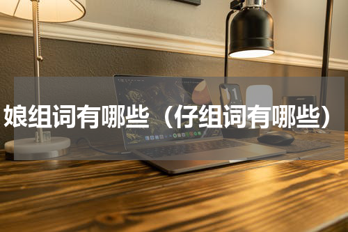 娘组词有哪些（仔组词有哪些）