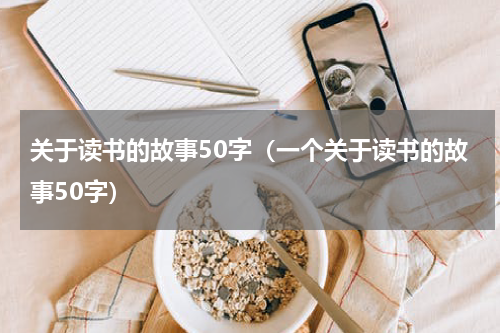 关于读书的故事50字（一个关于读书的故事50字）