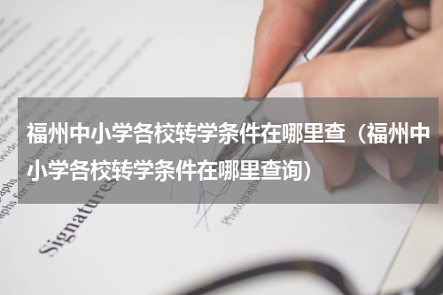 福州中小学各校转学条件在哪里查（福州中小学各校转学条件在哪里查询）