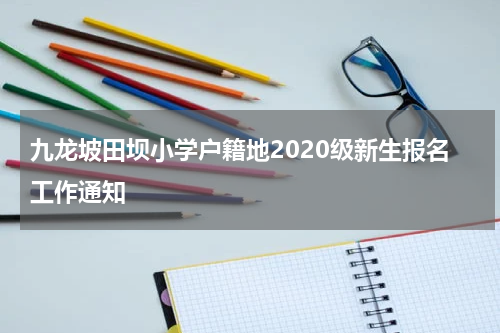 九龙坡田坝小学户籍地2020级新生报名工作通知