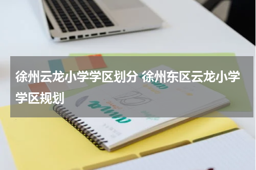 徐州云龙小学学区划分 徐州东区云龙小学学区规划