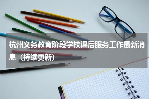 杭州义务教育阶段学校课后服务工作最新消息（持续更新）