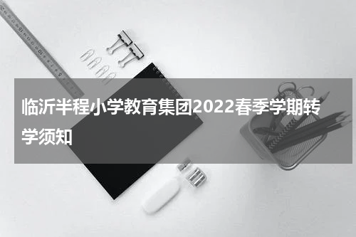 临沂半程小学教育集团2022春季学期转学须知