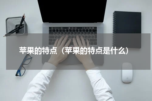 苹果的特点（苹果的特点是什么）