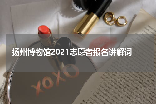 扬州博物馆2021志愿者报名讲解词