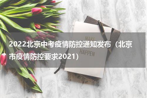 2022北京中考疫情防控通知发布（北京市疫情防控要求2021）