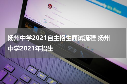 扬州中学2021自主招生面试流程 扬州中学2021年招生