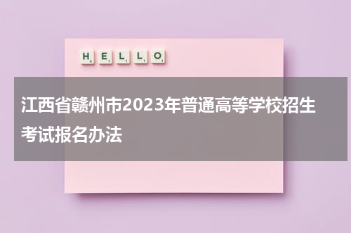 江西省赣州市2023年普通高等学校招生考试报名办法