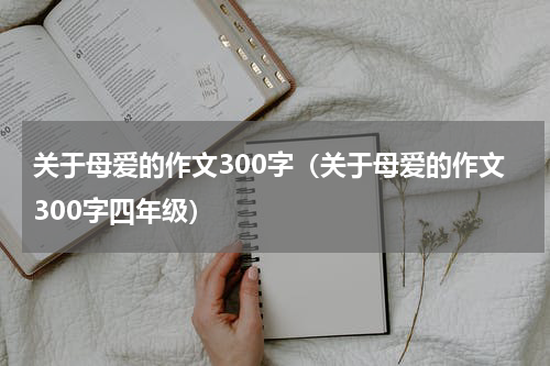 关于母爱的作文300字（关于母爱的作文300字四年级）