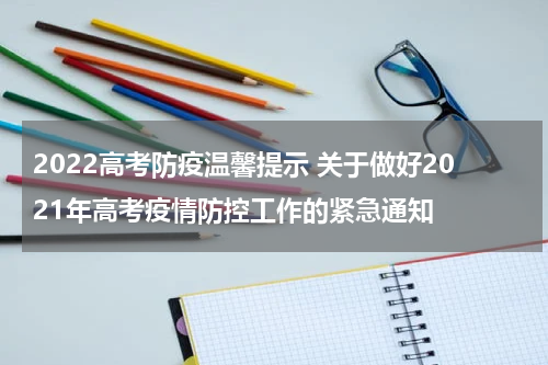 2022高考防疫温馨提示 关于做好2021年高考疫情防控工作的紧急通知
