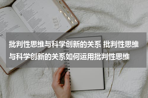 批判性思维与科学创新的关系 批判性思维与科学创新的关系如何运用批判性思维