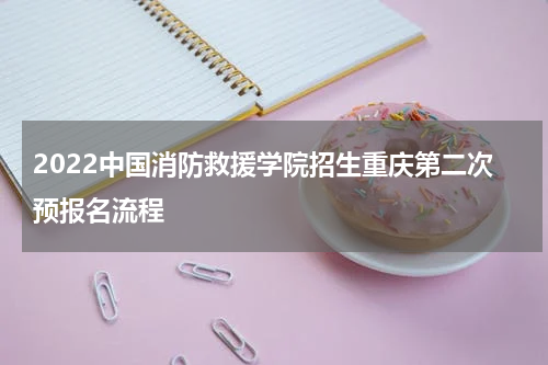 2022中国消防救援学院招生重庆第二次预报名流程