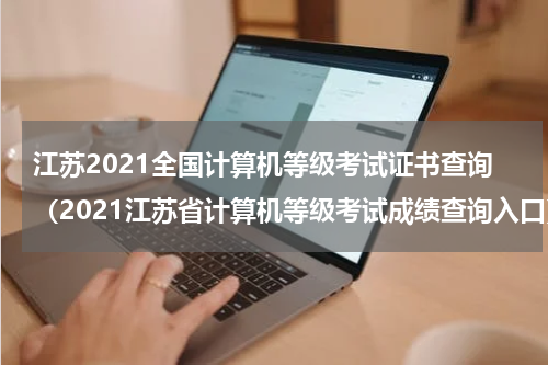 江苏2021全国计算机等级考试证书查询（2021江苏省计算机等级考试成绩查询入口）