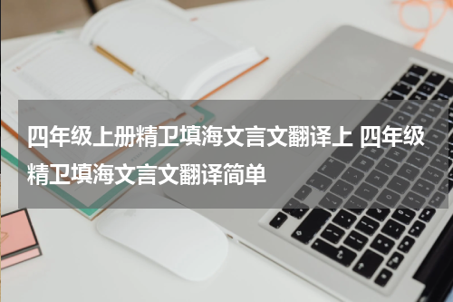 四年级上册精卫填海文言文翻译上 四年级精卫填海文言文翻译简单