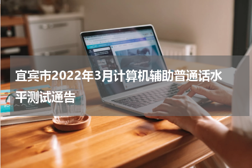 宜宾市2022年3月计算机辅助普通话水平测试通告