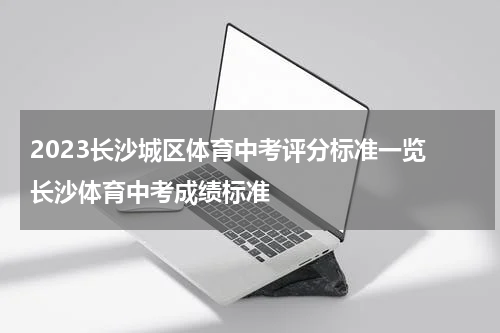 2023长沙城区体育中考评分标准一览 长沙体育中考成绩标准