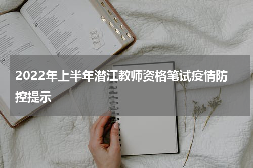 2022年上半年潜江教师资格笔试疫情防控提示