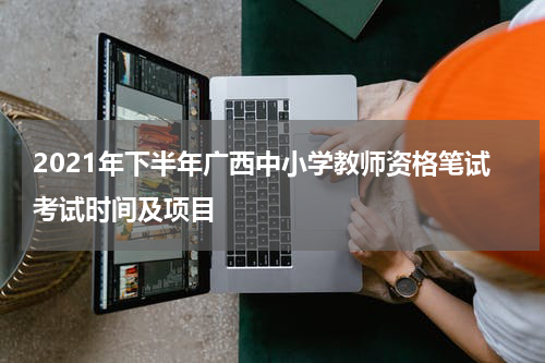 2021年下半年广西中小学教师资格笔试考试时间及项目
