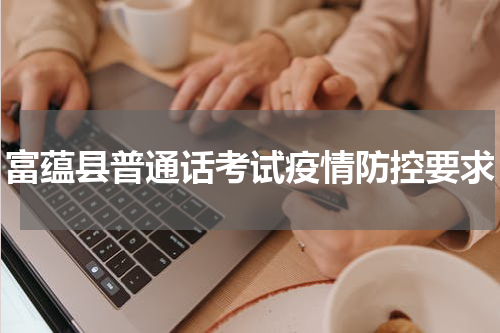 富蕴县普通话考试疫情防控要求