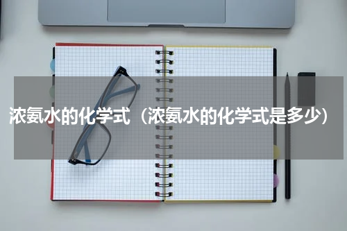 浓氨水的化学式（浓氨水的化学式是多少）