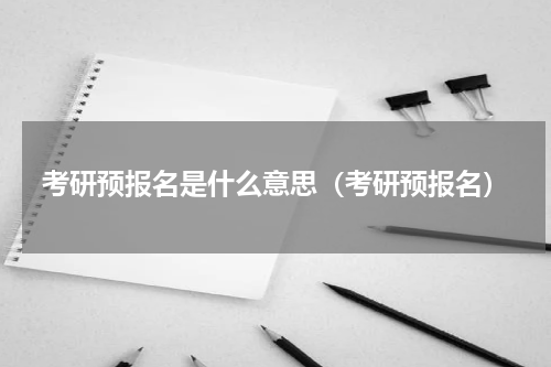 考研预报名是什么意思（考研预报名）