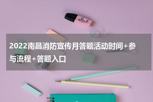 2022南昌消防宣传月答题活动时间+参与流程+答题入口