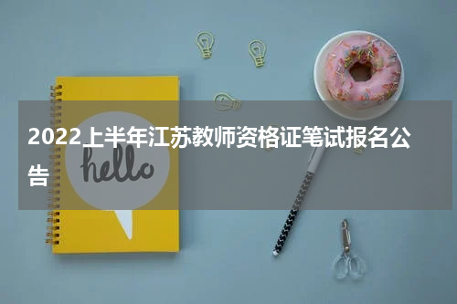 2022上半年江苏教师资格证笔试报名公告