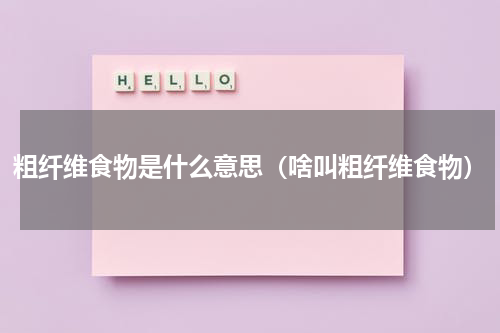 粗纤维食物是什么意思（啥叫粗纤维食物）
