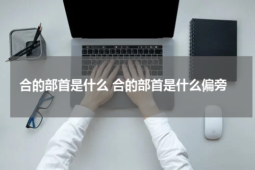 合的部首是什么 合的部首是什么偏旁