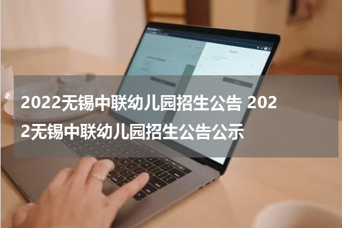 2022无锡中联幼儿园招生公告 2022无锡中联幼儿园招生公告公示