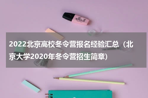 2022北京高校冬令营报名经验汇总（北京大学2020年冬令营招生简章）