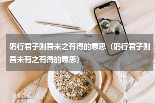 躬行君子则吾未之有得的意思（躬行君子则吾未有之有得的意思）
