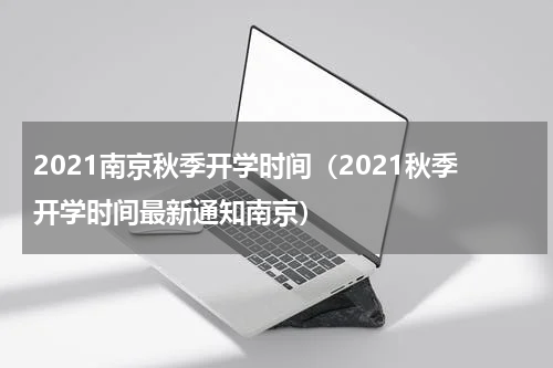 2021南京秋季开学时间（2021秋季开学时间最新通知南京）