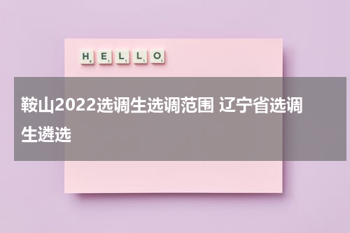 鞍山2022选调生选调范围 辽宁省选调生遴选