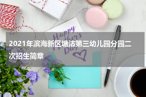 2021年滨海新区塘沽第三幼儿园分园二次招生简章
