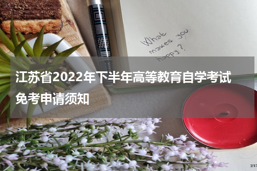 江苏省2022年下半年高等教育自学考试免考申请须知