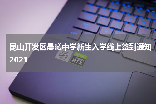 昆山开发区晨曦中学新生入学线上签到通知2021
