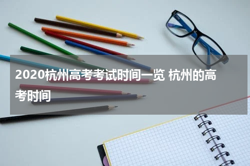 2020杭州高考考试时间一览 杭州的高考时间