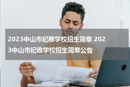 2023中山市纪雅学校招生简章 2023中山市纪雅学校招生简章公告