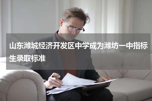 山东潍城经济开发区中学成为潍坊一中指标生录取标准