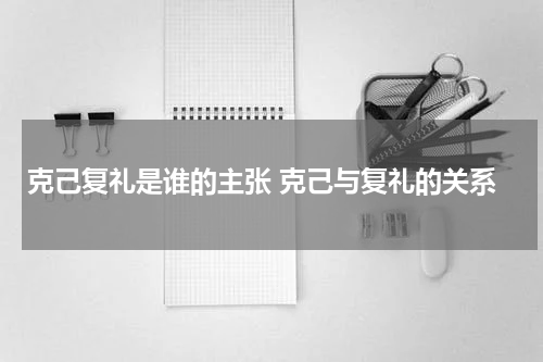 克己复礼是谁的主张 克己与复礼的关系