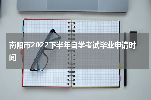 南阳市2022下半年自学考试毕业申请时间