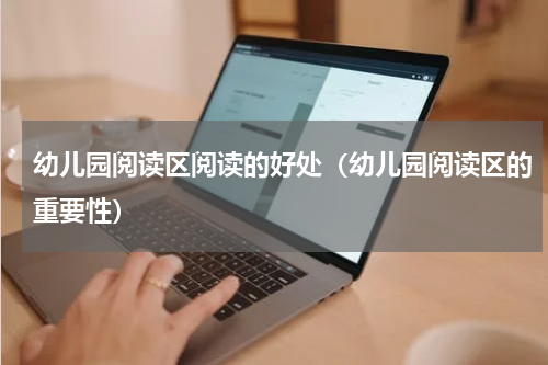 幼儿园阅读区阅读的好处（幼儿园阅读区的重要性）